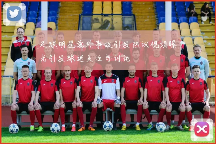 足球明星意外事故引发热议视频曝光引发球迷关注与讨论