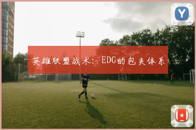 英雄联盟战术：EDG的包夹体系