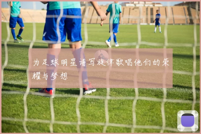 为足球明星谱写旋律歌唱他们的荣耀与梦想