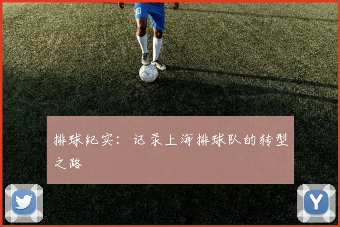 排球纪实：记录上海排球队的转型之路