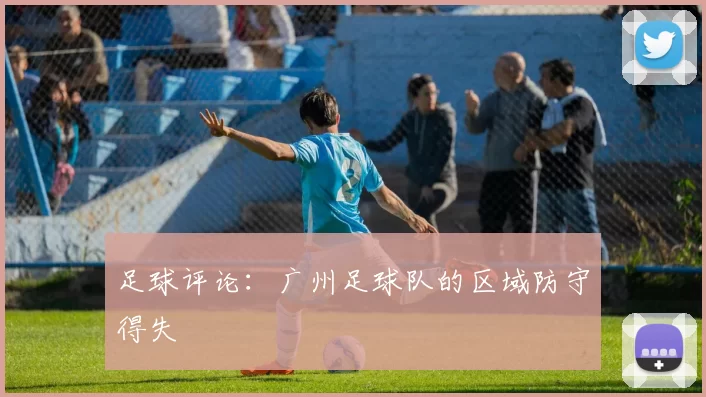 足球评论：广州足球队的区域防守得失