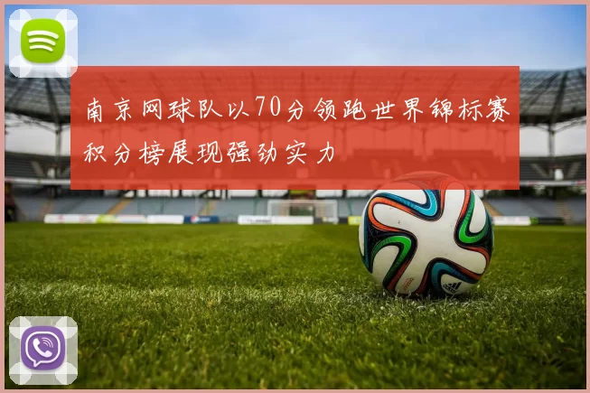 南京网球队以70分领跑世界锦标赛积分榜展现强劲实力