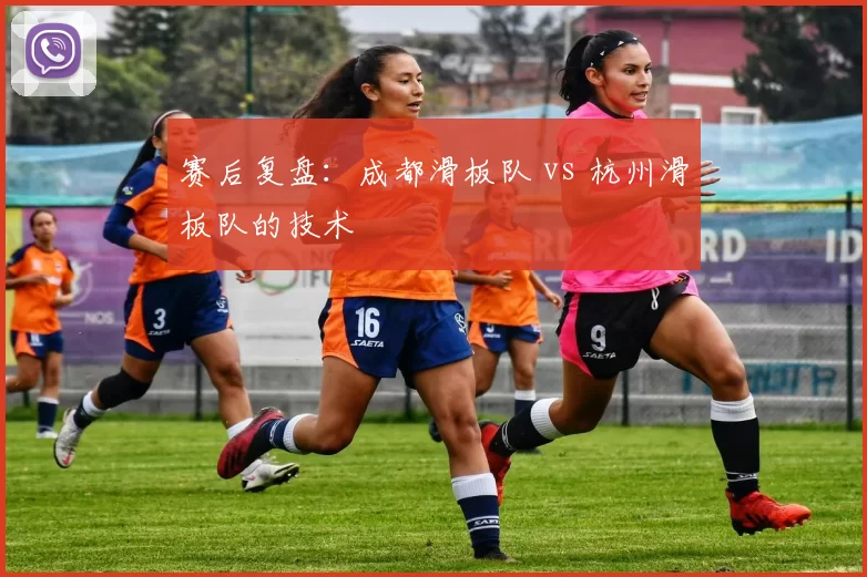 赛后复盘：成都滑板队 vs 杭州滑板队的技术