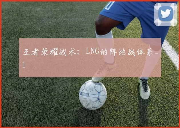 王者荣耀战术：LNG的阵地战体系_1