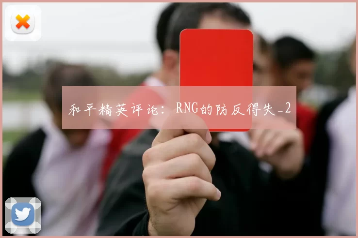 和平精英评论：RNG的防反得失_2