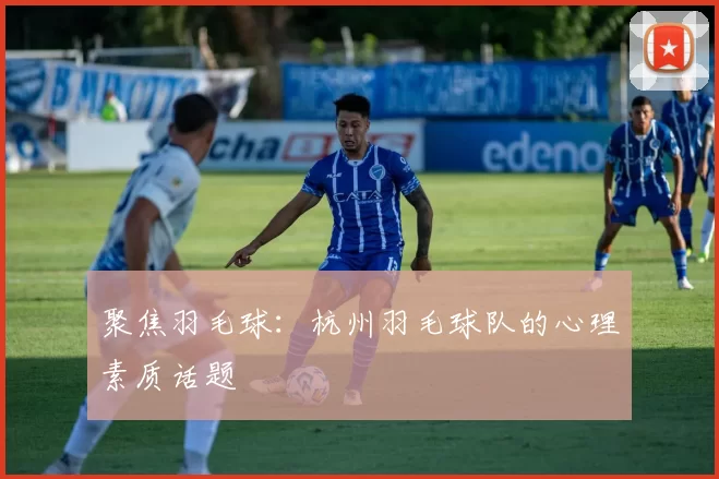 聚焦羽毛球：杭州羽毛球队的心理素质话题