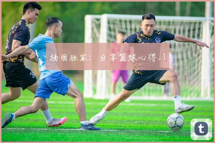 杨丽独家：分享篮球心得_1