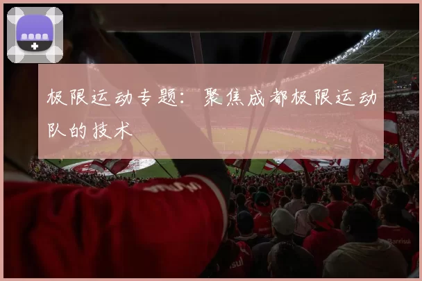 极限运动专题：聚焦成都极限运动队的技术
