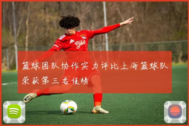 篮球团队协作实力评比上海篮球队荣获第三名佳绩